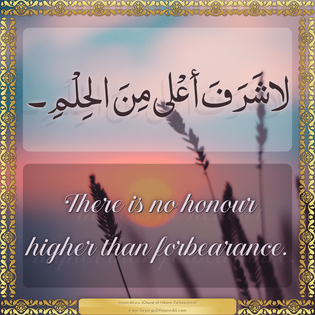 There is no honour higher than forbearance.